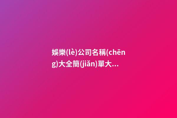 娛樂(lè)公司名稱(chēng)大全簡(jiǎn)單大氣 娛樂(lè)公司名字怎么取